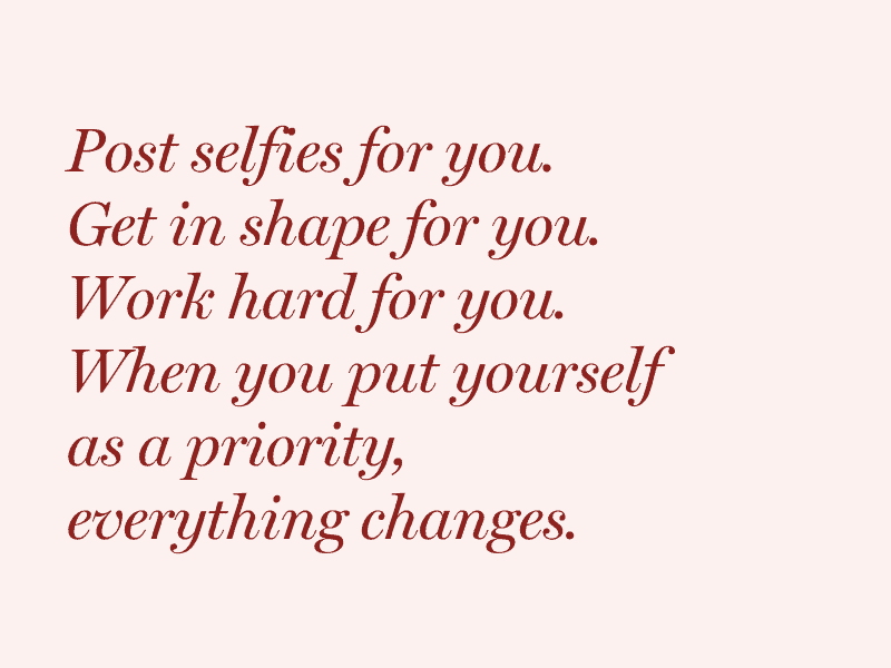 Inspirational quote saying: "Post selfies for you. Get in shape for you. Work hard for you. When you put yourself as a priority, everything changes."